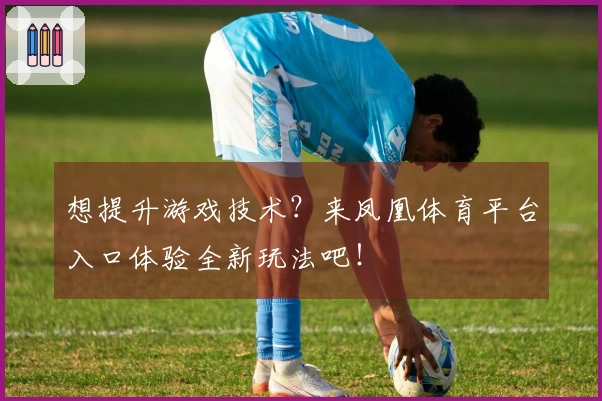 想提升游戏技术？来凤凰体育平台入口体验全新玩法吧！