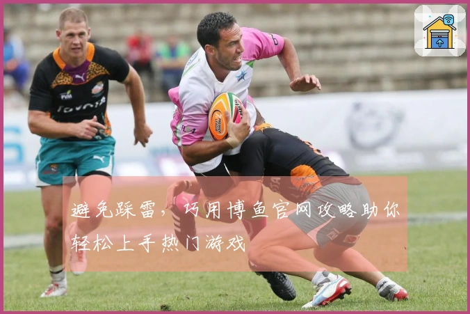 避免踩雷，巧用博鱼官网攻略助你轻松上手热门游戏