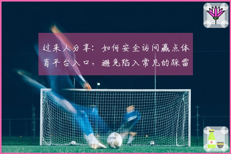 过来人分享：如何安全访问赢点体育平台入口，避免陷入常见的踩雷陷阱