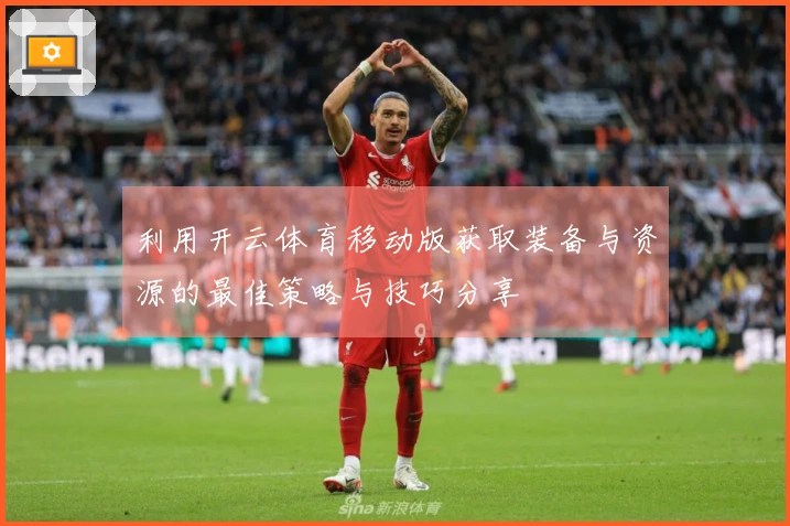 利用开云体育移动版获取装备与资源的最佳策略与技巧分享