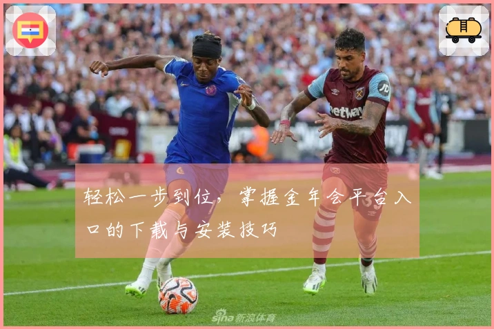 轻松一步到位，掌握金年会平台入口的下载与安装技巧