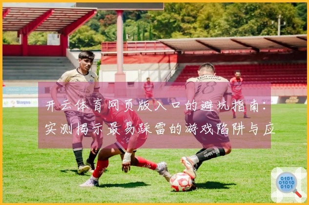 开云体育网页版入口的避坑指南：实测揭示最易踩雷的游戏陷阱与应对策略