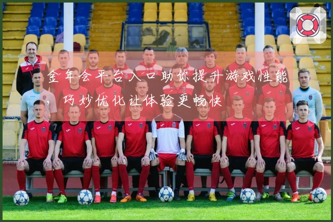 金年会平台入口助你提升游戏性能，巧妙优化让体验更畅快