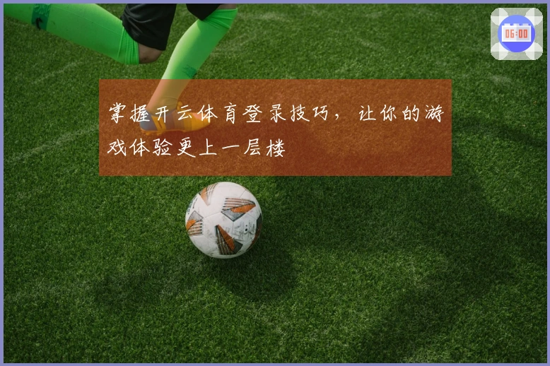 掌握开云体育登录技巧，让你的游戏体验更上一层楼