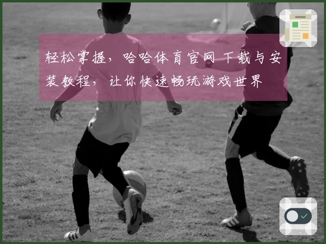 轻松掌握，哈哈体育官网 下载与安装教程，让你快速畅玩游戏世界