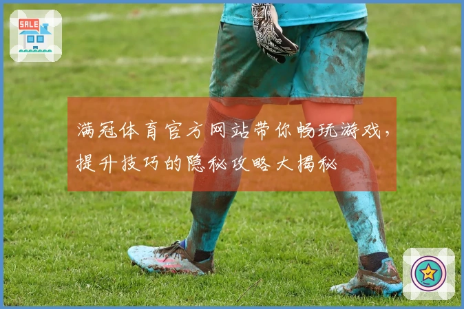 满冠体育官方网站带你畅玩游戏，提升技巧的隐秘攻略大揭秘