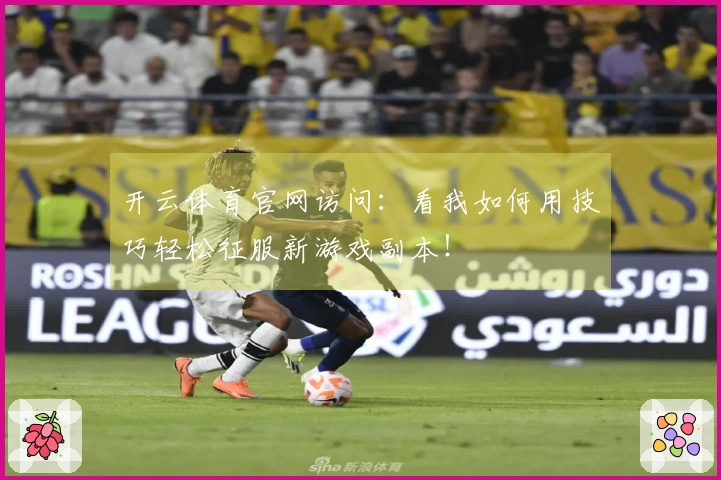 开云体育官网访问：看我如何用技巧轻松征服新游戏副本！