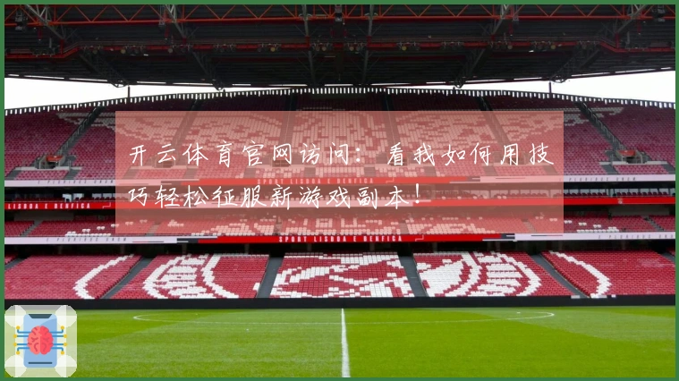 开云体育官网访问：看我如何用技巧轻松征服新游戏副本！