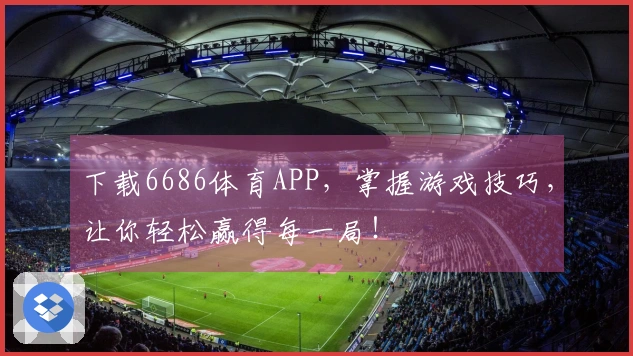 下载6686体育APP，掌握游戏技巧，让你轻松赢得每一局！