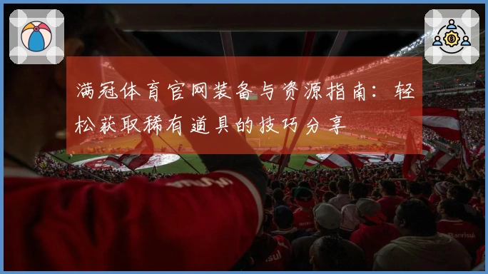 满冠体育官网装备与资源指南：轻松获取稀有道具的技巧分享