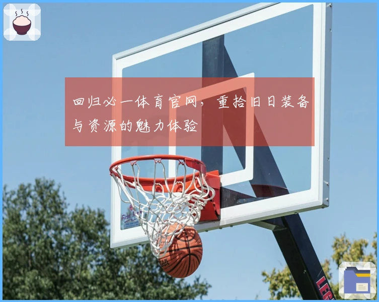 回归必一体育官网，重拾旧日装备与资源的魅力体验