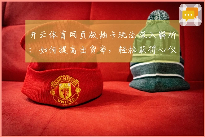 开云体育网页版抽卡玩法深入解析：如何提高出货率，轻松获得心仪角色