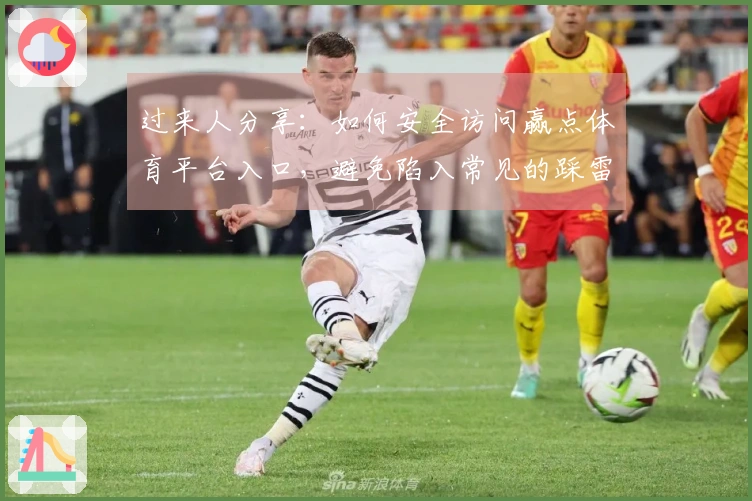 过来人分享：如何安全访问赢点体育平台入口，避免陷入常见的踩雷陷阱