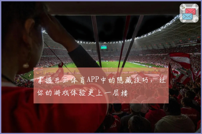 掌握开云体育APP中的隐藏技巧，让你的游戏体验更上一层楼